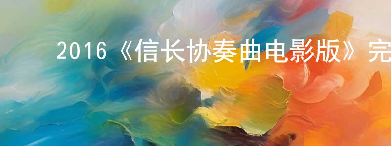 ﻿2016《信长协奏曲电影版》完整版电影/在线观看/百度云-美剧天堂 ﻿陈光文的blog